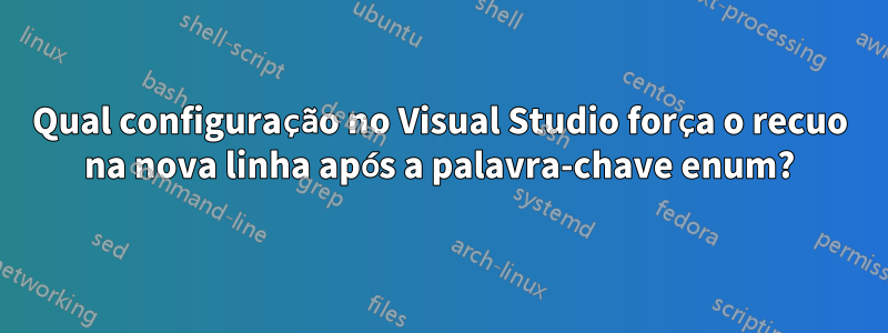 Qual configuração no Visual Studio força o recuo na nova linha após a palavra-chave enum?