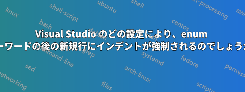 Visual Studio のどの設定により、enum キーワードの後の新規行にインデントが強制されるのでしょうか?