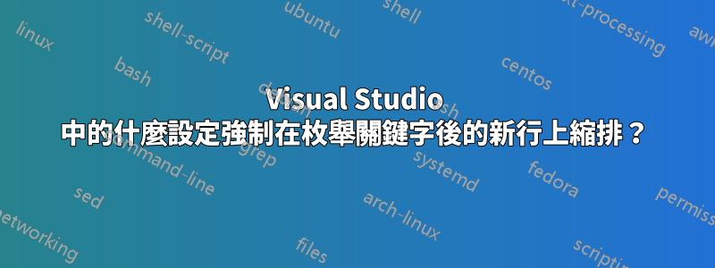 Visual Studio 中的什麼設定強制在枚舉關鍵字後的新行上縮排？