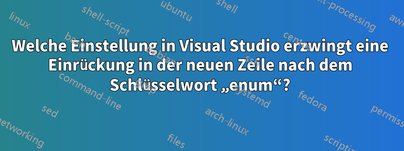 Welche Einstellung in Visual Studio erzwingt eine Einrückung in der neuen Zeile nach dem Schlüsselwort „enum“?