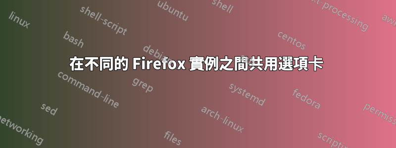 在不同的 Firefox 實例之間共用選項卡