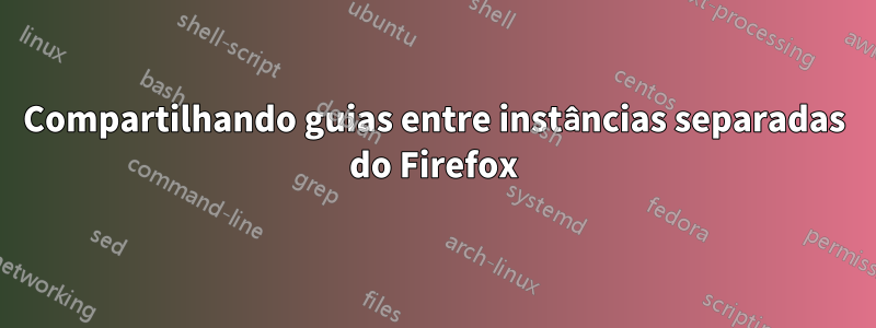 Compartilhando guias entre instâncias separadas do Firefox