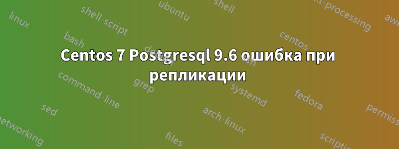 Centos 7 Postgresql 9.6 ошибка при репликации