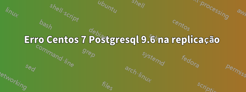 Erro Centos 7 Postgresql 9.6 na replicação