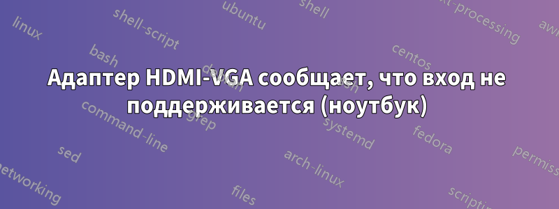 Адаптер HDMI-VGA сообщает, что вход не поддерживается (ноутбук)