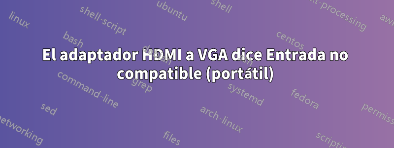 El adaptador HDMI a VGA dice Entrada no compatible (portátil)