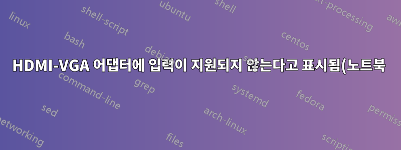 HDMI-VGA 어댑터에 입력이 지원되지 않는다고 표시됨(노트북)