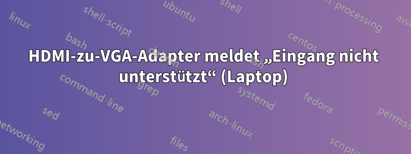 HDMI-zu-VGA-Adapter meldet „Eingang nicht unterstützt“ (Laptop)