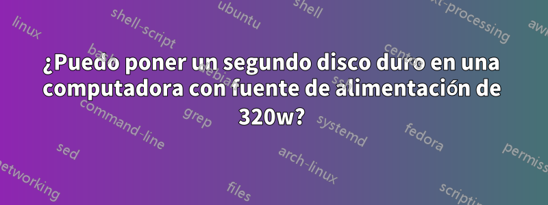 ¿Puedo poner un segundo disco duro en una computadora con fuente de alimentación de 320w?