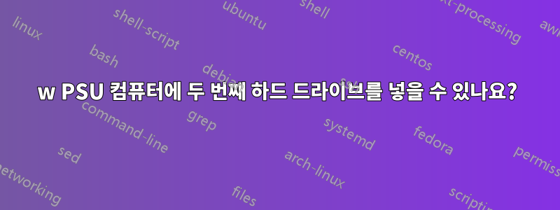 320w PSU 컴퓨터에 두 번째 하드 드라이브를 넣을 수 있나요?