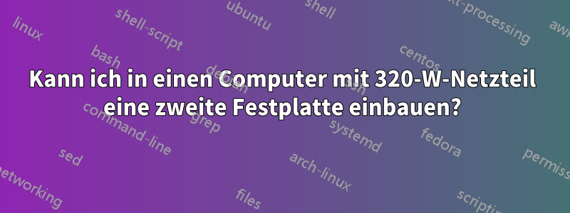 Kann ich in einen Computer mit 320-W-Netzteil eine zweite Festplatte einbauen?