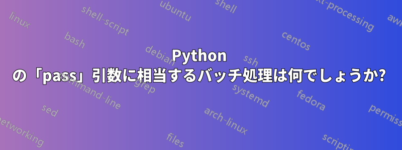 Python の「pass」引数に相当するバッチ処理は何でしょうか?