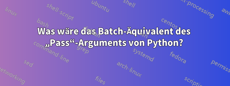 Was wäre das Batch-Äquivalent des „Pass“-Arguments von Python?