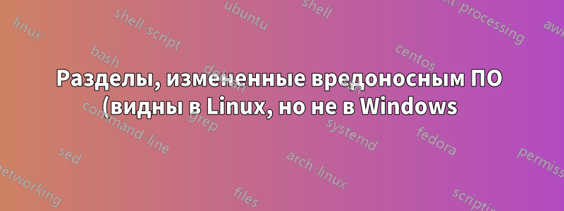 Разделы, измененные вредоносным ПО (видны в Linux, но не в Windows) — есть ли еще?