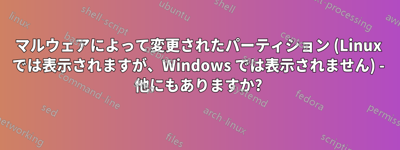 マルウェアによって変更されたパーティション (Linux では表示されますが、Windows では表示されません) - 他にもありますか?