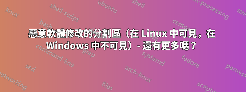 惡意軟體修改的分割區（在 Linux 中可見，在 Windows 中不可見）- 還有更多嗎？