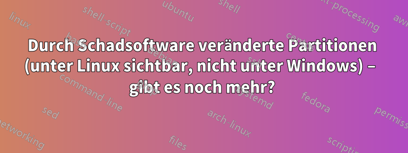 Durch Schadsoftware veränderte Partitionen (unter Linux sichtbar, nicht unter Windows) – gibt es noch mehr?