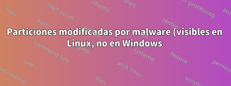Particiones modificadas por malware (visibles en Linux, no en Windows): ¿hay más?