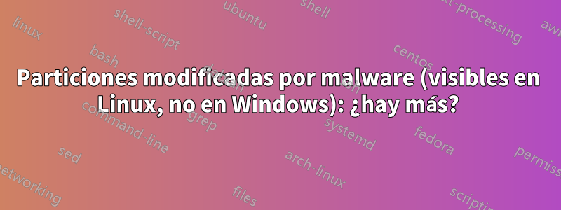 Particiones modificadas por malware (visibles en Linux, no en Windows): ¿hay más?