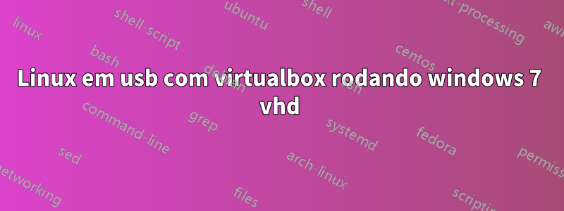 Linux em usb com virtualbox rodando windows 7 vhd