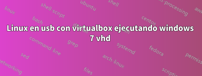 Linux en usb con virtualbox ejecutando windows 7 vhd