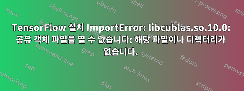 TensorFlow 설치 ImportError: libcublas.so.10.0: 공유 객체 파일을 열 수 없습니다: 해당 파일이나 디렉터리가 없습니다.