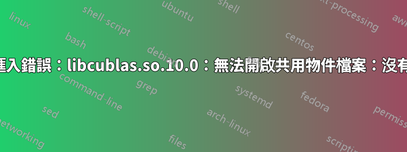 TensorFlow安裝匯入錯誤：libcublas.so.10.0：無法開啟共用物件檔案：沒有這樣的檔案或目錄