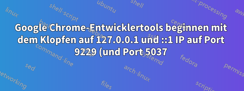 Google Chrome-Entwicklertools beginnen mit dem Klopfen auf 127.0.0.1 und ::1 IP auf Port 9229 (und Port 5037)