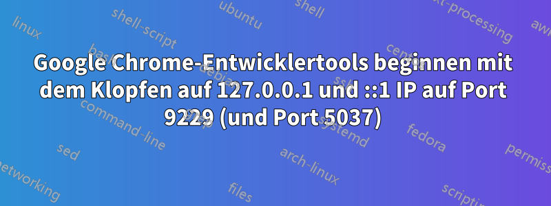 Google Chrome-Entwicklertools beginnen mit dem Klopfen auf 127.0.0.1 und ::1 IP auf Port 9229 (und Port 5037)