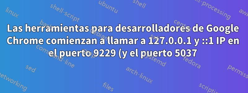 Las herramientas para desarrolladores de Google Chrome comienzan a llamar a 127.0.0.1 y ::1 IP en el puerto 9229 (y el puerto 5037)