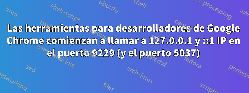 Las herramientas para desarrolladores de Google Chrome comienzan a llamar a 127.0.0.1 y ::1 IP en el puerto 9229 (y el puerto 5037)