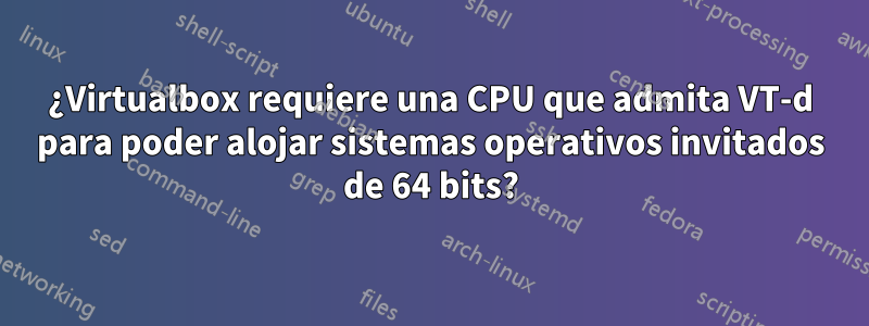 ¿Virtualbox requiere una CPU que admita VT-d para poder alojar sistemas operativos invitados de 64 bits?