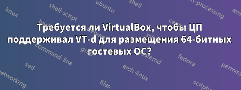 Требуется ли VirtualBox, чтобы ЦП поддерживал VT-d для размещения 64-битных гостевых ОС?