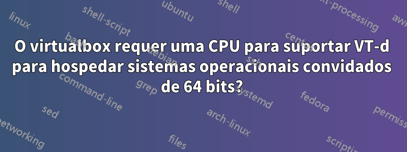 O virtualbox requer uma CPU para suportar VT-d para hospedar sistemas operacionais convidados de 64 bits?