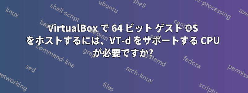 VirtualBox で 64 ビット ゲスト OS をホストするには、VT-d をサポートする CPU が必要ですか?