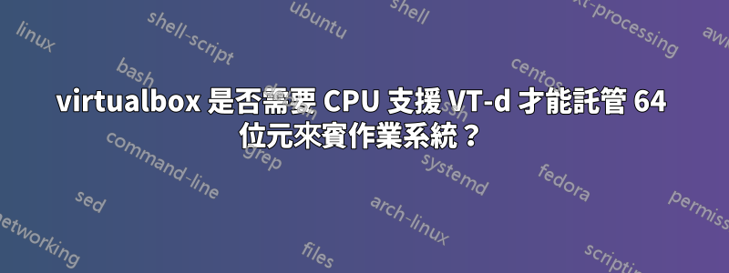 virtualbox 是否需要 CPU 支援 VT-d 才能託管 64 位元來賓作業系統？