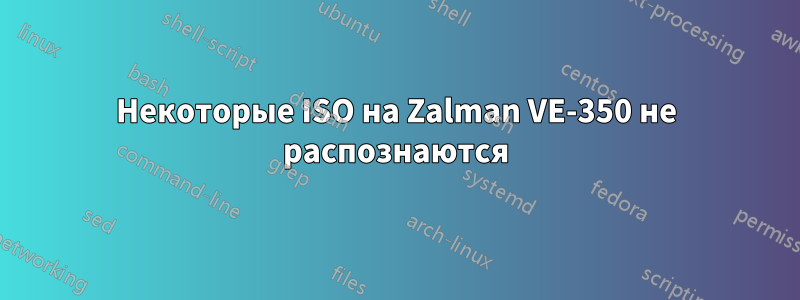 Некоторые ISO на Zalman VE-350 не распознаются