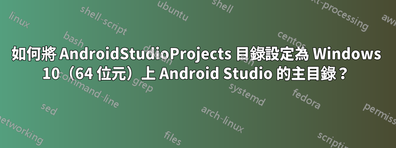 如何將 AndroidStudioProjects 目錄設定為 Windows 10（64 位元）上 Android Studio 的主目錄？