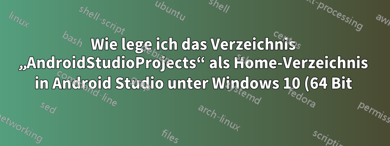 Wie lege ich das Verzeichnis „AndroidStudioProjects“ als Home-Verzeichnis in Android Studio unter Windows 10 (64 Bit) fest?