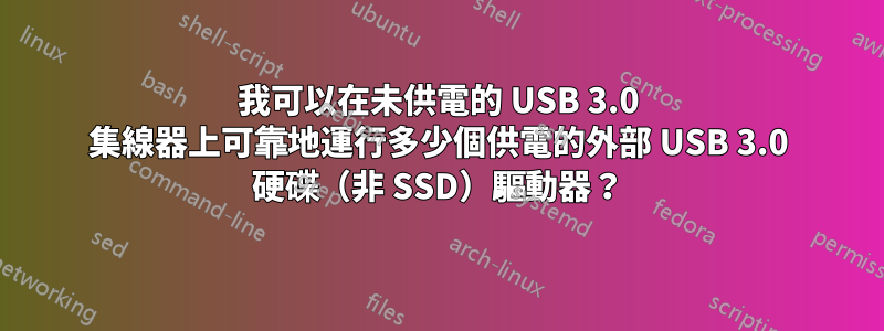 我可以在未供電的 USB 3.0 集線器上可靠地運行多少個供電的外部 USB 3.0 硬碟（非 SSD）驅動器？