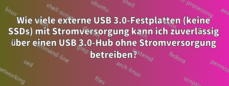 Wie viele externe USB 3.0-Festplatten (keine SSDs) mit Stromversorgung kann ich zuverlässig über einen USB 3.0-Hub ohne Stromversorgung betreiben?