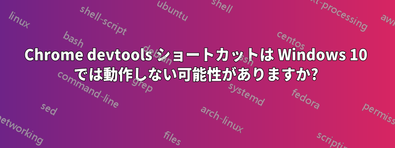 Chrome devtools ショートカットは Windows 10 では動作しない可能性がありますか?