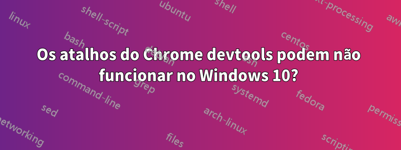 Os atalhos do Chrome devtools podem não funcionar no Windows 10?