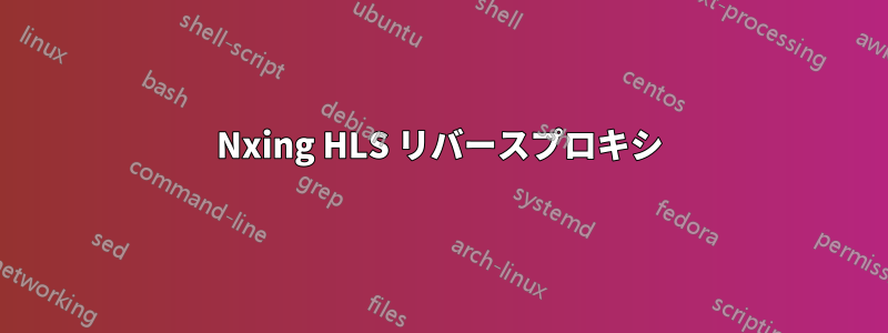 Nxing HLS リバースプロキシ