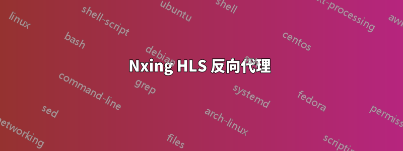 Nxing HLS 反向代理