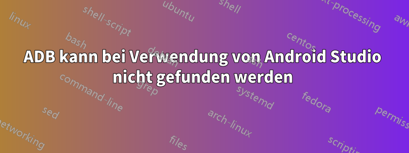 ADB kann bei Verwendung von Android Studio nicht gefunden werden