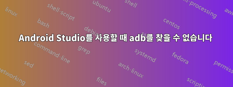 Android Studio를 사용할 때 adb를 찾을 수 없습니다