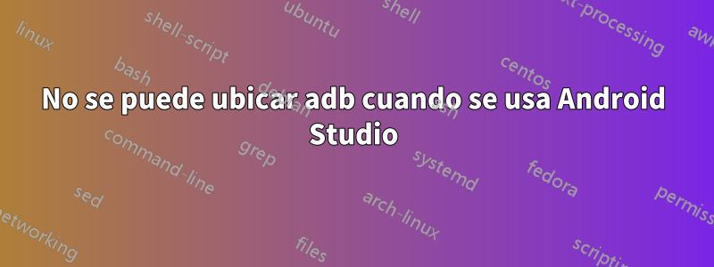 No se puede ubicar adb cuando se usa Android Studio