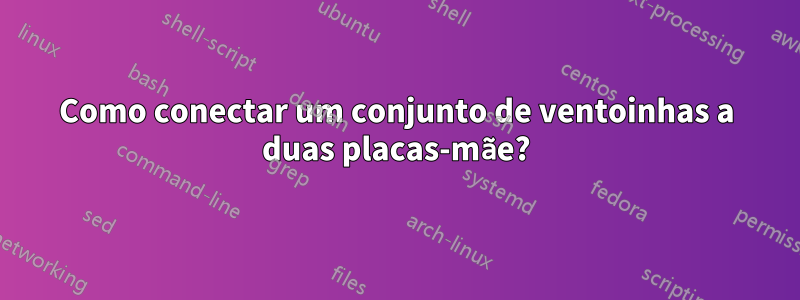 Como conectar um conjunto de ventoinhas a duas placas-mãe?