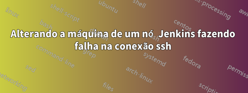 Alterando a máquina de um nó Jenkins fazendo falha na conexão ssh